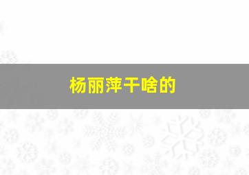 杨丽萍干啥的