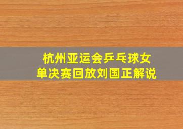 杭州亚运会乒乓球女单决赛回放刘国正解说