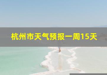 杭州市天气预报一周15天