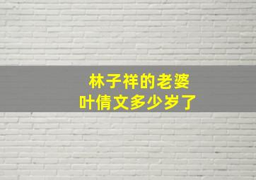 林子祥的老婆叶倩文多少岁了