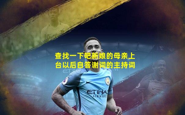 查找一下吧新娘的母亲上台以后自答谢词的主持词