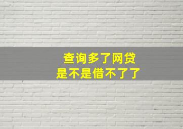 查询多了网贷是不是借不了了