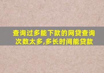 查询过多能下款的网贷查询次数太多,多长时间能贷款