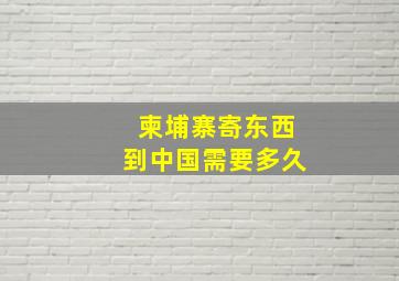 柬埔寨寄东西到中国需要多久