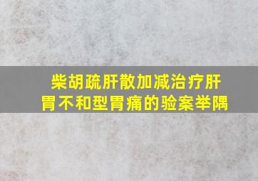 柴胡疏肝散加减治疗肝胃不和型胃痛的验案举隅