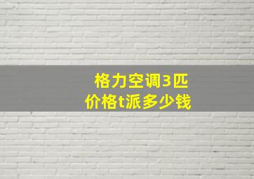 格力空调3匹价格t派多少钱