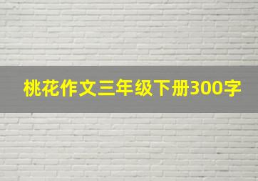 桃花作文三年级下册300字