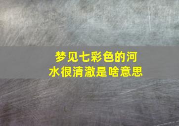 梦见七彩色的河水很清澈是啥意思