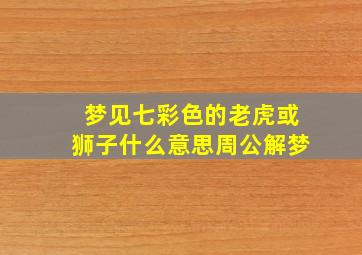 梦见七彩色的老虎或狮子什么意思周公解梦