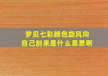 梦见七彩颜色旋风向自己刮来是什么意思啊