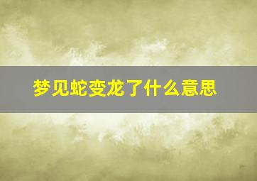 梦见蛇变龙了什么意思