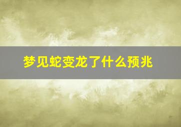 梦见蛇变龙了什么预兆