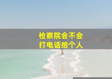 检察院会不会打电话给个人