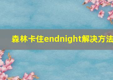 森林卡住endnight解决方法