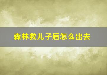 森林救儿子后怎么出去