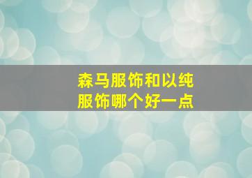 森马服饰和以纯服饰哪个好一点