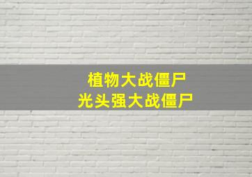 植物大战僵尸光头强大战僵尸