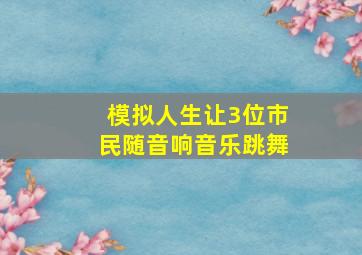 模拟人生让3位市民随音响音乐跳舞