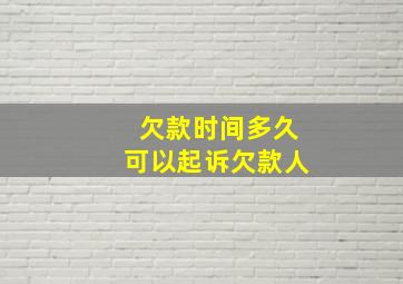 欠款时间多久可以起诉欠款人