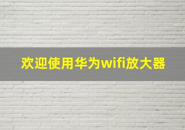 欢迎使用华为wifi放大器