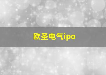 欧圣电气ipo