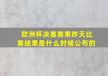 欧洲杯决赛赛果昨天比赛结果是什么时候公布的