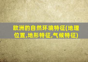 欧洲的自然环境特征(地理位置,地形特征,气候特征)