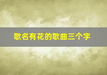 歌名有花的歌曲三个字