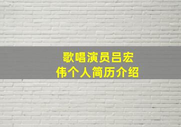 歌唱演员吕宏伟个人简历介绍