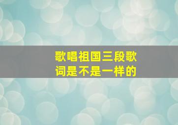 歌唱祖国三段歌词是不是一样的