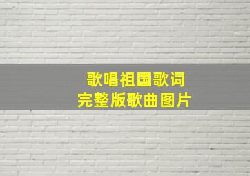 歌唱祖国歌词完整版歌曲图片