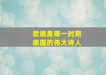 歌德是哪一时期德国的伟大诗人