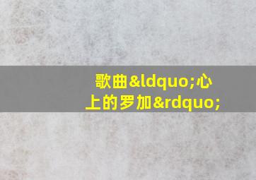 歌曲“心上的罗加”