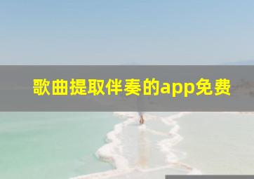 歌曲提取伴奏的app免费