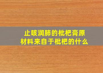 止咳润肺的枇杷膏原材料来自于枇杷的什么