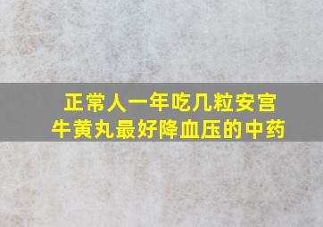 正常人一年吃几粒安宫牛黄丸最好降血压的中药