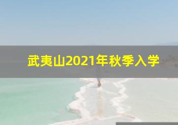 武夷山2021年秋季入学