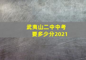 武夷山二中中考要多少分2021