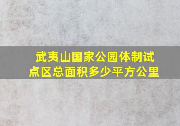 武夷山国家公园体制试点区总面积多少平方公里