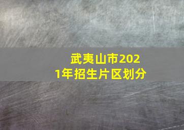 武夷山市2021年招生片区划分