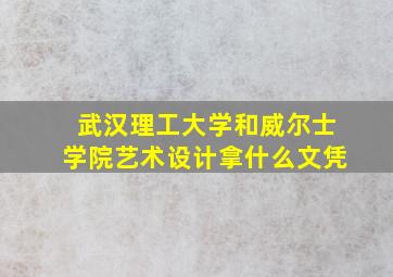 武汉理工大学和威尔士学院艺术设计拿什么文凭