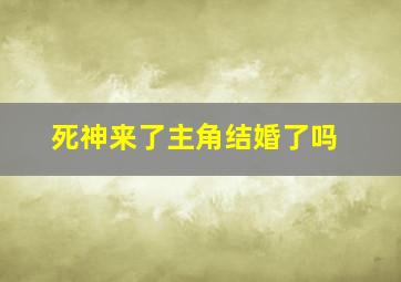 死神来了主角结婚了吗