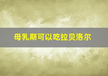 母乳期可以吃拉贝洛尔