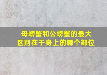 母螃蟹和公螃蟹的最大区别在于身上的哪个部位