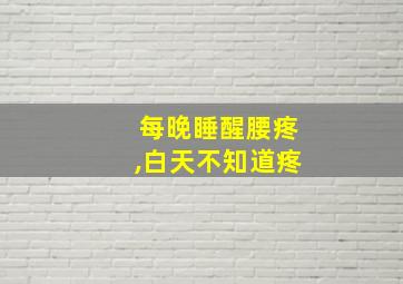 每晚睡醒腰疼,白天不知道疼