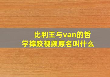 比利王与van的哲学摔跤视频原名叫什么