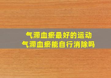 气滞血瘀最好的运动气滞血瘀能自行消除吗