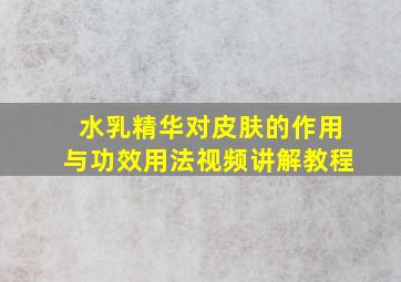 水乳精华对皮肤的作用与功效用法视频讲解教程