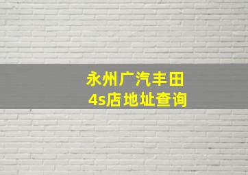 永州广汽丰田4s店地址查询