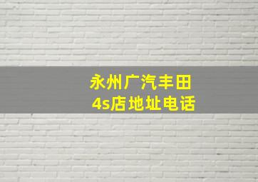 永州广汽丰田4s店地址电话